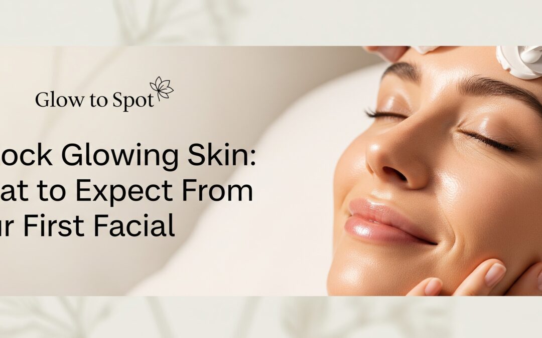 Unlock Glowing Skin: What to Expect From Your First Facial